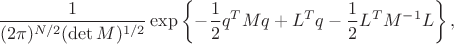 $$
\dfrac{1}{(2\pi)^{N/2}(\det{M})^{1/2}}\exp\left\{-\dfrac{1}{2}q^T M q + L^{T}q -\dfrac{1}{2}L^{T}M^{-1}L\right\},
$$