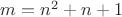 $m = n^2 + n + 1$