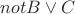 $not B \vee C$