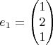 $$e_1=\begin{pmatrix}1\\2\\1\end{pmatrix}$$