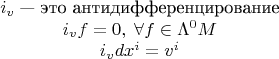 $$\begin{matrix}
i_v\;\textrm{--- это антидифференцирование}\\
i_vf=0,\;\forall f\in\Lambda^0M\\
i_vdx^i=v^i
\end{matrix}$$