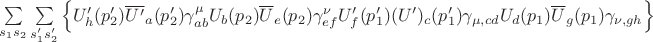 $\sum\limits_{s_1s_2}^{}\sum\limits_{s'_1s'_2}^{} \left\lbrace U'_h(p'_2)\overline{U'}_a(p'_2)\gamma^\mu_{ab}U_b(p_2)\overline{U}_e(p_2)\gamma^\nu_{ef}U'_f (p'_1)\overlne(U')_c(p'_1)\gamma_{\mu,cd}U_d(p_1)\overline{U}_g(p_1)\gamma_{\nu,gh}\right\rbrace$