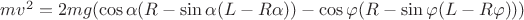 $mv^2 = 2mg(\cos\alpha(R - \sin\alpha(L - R\alpha)) - \cos\varphi(R-\sin\varphi(L-R\varphi)))$