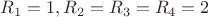 $R_1=1, R_2=R_3=R_4=2$