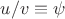 $u/v \equiv \psi$