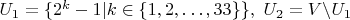 $U_1=\{2^k-1|k \in \{1,2,\dots,33\}\}, \ U_2=V \backslash U_1$