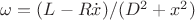 $\omega= (L-R\dot{x})/(D^2+x^2)$