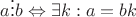 $a \vdots b \Leftrightarrow \exists k : a = bk$