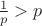 $\frac{1} p > p$