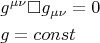 $$\begin{gathered}  g^{\mu \nu } \square g_{\mu \nu }  = 0 \hfill \\  g = const \hfill \\ \end{gathered} $$