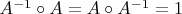 $A^{-1}\circ A = A\circ A^{-1} = 1$