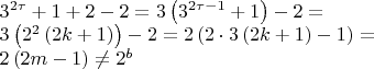 $\begin{array}{l}
{3^{2\tau }} + 1 + 2 - 2 = 3\left( {{3^{2\tau  - 1}} + 1} \right) - 2 = \\
3\left( {{2^2}\left( {2k + 1} \right)} \right) - 2 = 2\left( {2 \cdot 3\left( {2k + 1} \right) - 1} \right) = \\
2\left( {2m - 1} \right) \ne {2^b}
\end{array}$