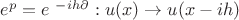 $e^{p}=e^{&nbsp;-ih\partial}: u(x)\to u(x-ih)$
