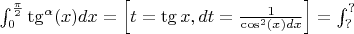 $\int_{0}^{\frac{\pi}{2}}\tg^{\alpha}(x)dx=\left[t=\tg x,dt=\frac{1}{\cos^2(x)dx}\right]=\int_{?}^{?}$