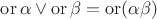 $\operatorname{or}\alpha\vee\operatorname{or}\beta = \operatorname{or}(\alpha\beta)$