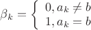 $\beta_k=\left\{\begin{array}{l}0, a_k\ne b \\ 1, a_k=b\end{array}\right.$