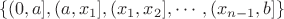 $$
\lbrace
(0,a], (a, x_1], (x_1, x_2], \cdots, (x_{n-1}, b] 
\rbrace
$$