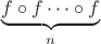 $\underbrace{f \circ f \dots \circ f}_n$