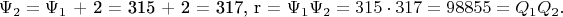 $$\Psi _2  = \Psi _1 {\text{ + 2 = 315 + 2 =  317}}{\text{, r  = }}\Psi _1 \Psi _2  = 315 \cdot 317 = 98855 = Q_1 Q_2 .$$