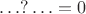 $\ldots?\ldots=0 $