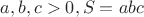 $a,b,c>0 , S=abc $