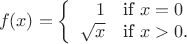 $$f(x)=\left\{
\begin{array}{rl}
1 & \mbox{if $x=0$}\\
\sqrt{x} & \mbox{if $x>0$.}
\end{array}\right.}$$