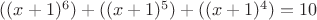 $((x+1)^6)+((x+1)^5)+((x+1)^4)=10$