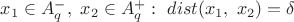 $x_1\in A_q^{-}, \ x_2\in A_q^{+}: \ dist(x_1,\ x_2)=\delta$