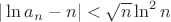 $|\ln a_n-n|<\sqrt{n}\ln^2 n$
