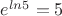 $e^{ln5}=5$