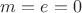 $m=e=0$