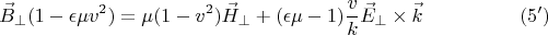 $$\vec B_{\perp}(1-\epsilon \mu v^2) = \mu (1 - v^2)\vec H_{\perp}+(\epsilon\mu - 1)\frac{v}{k}\vec E_{\perp} \times \vec k \eqno{(5')}$$