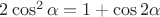 $2\cos^2 \alpha=1+\cos2\alpha$