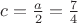 $c = \frac{a}{2} = \frac{7}{4} $ $c = \frac{a}{2} = \frac{7}{4} $