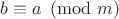 $b \equiv a \pmod {m}$