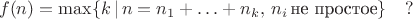 $$
f(n)=\max\{k\,|\,n=n_1+\ldots +n_k, \,n_i\,\mbox{не простое}\}\quad ?
$$