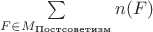 $\sum\limits_{F \in M_{\text{Постсоветизм}}}n(F)$