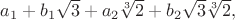 $a_{1} + b_{1}\sqrt{3} + a_{2}\sqrt[3]{2} + b_{2}\sqrt{3}\sqrt[3]{2}, $