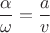 $$\frac{\alpha}{\omega} = \frac{a}{v}$