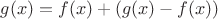 $g(x)=f(x)+(g(x)-f(x))$