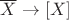 $\overline{X}\to [X]$