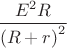\[
\frac{{E^2 R}}{{\left( {R + r} \right)^2 }}
\]