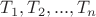 $T_1, T_2, ..., T_n$