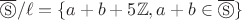 $\overline\circledS/\ell=\{a+b+5\mathbb Z, a+b\in \overline\circledS\}$
