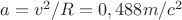 $a=v^2/R=0,488m/c^2$