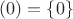 $(0) =\left \{ 0\right \}$