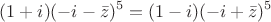 $$ (1+i)(-i-\bar z)^5 = (1-i)(-i+\bar z)^5 $$