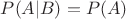 $P(A|B)=P(A)$