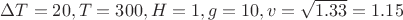 $\Delta T = 20, T=300, H=1, g=10, v = \sqrt {1.33}=1.15$