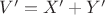 $V'=X'+Y'$